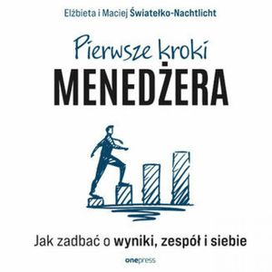 Pierwsze kroki menedżera. Jak zadbać o wyniki, zespół i siebie, Elżbieta Światełko-Nachtlicht, Maciej Światełko-Nachtlicht