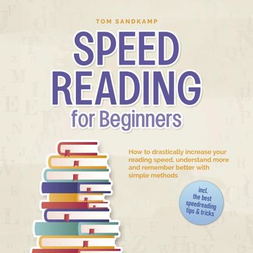Speed Reading for Beginners: How to drastically increase your reading speed, understand more and remember better with simple met audiobook, Tom Sandkamp