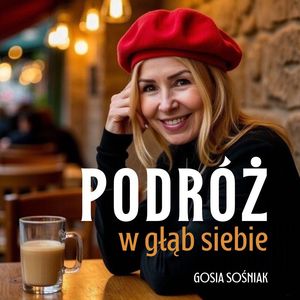 Podróż w głąb siebie: Jak pokonać lęk, odnaleźć drogę do siebie - do wewnętrznego spokoju i zacząć od nowa, Gosia Sośniak