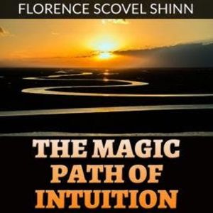 The Magic Path of Intuition (Unabridged), Florence Scovel Shinn