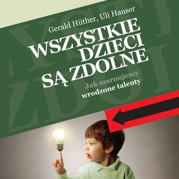 Wszystkie dzieci są zdolne. Jak marnujemy wrodzone talenty audiobook, Gerald Hüther, Uli Hauser