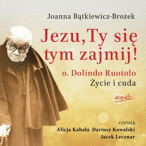 Jezu, Ty się tym zajmij! O. Dolindo Ruotolo. Życie i cuda, Joanna Bątkiewicz-Brożek