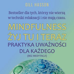 Mindfulness Żyj tu i teraz. Praktyka uważności dla każdego (bez medytacji), Gill Hasson