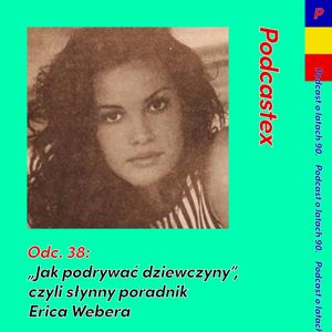 ODCINEK 38: "Jak podrywać dziewczyny", czyli słynny poradnik Erica Webera, Podcastex