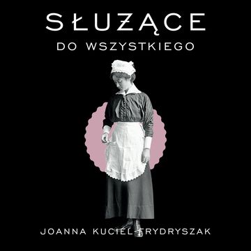 Służące do wszystkiego, Joanna Kuciel-Frydryszak