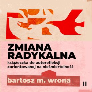 Zmiana radykalna. Książeczka do autorefleksji zorientowanej na nieśmiertelność, Bartosz M. Wrona