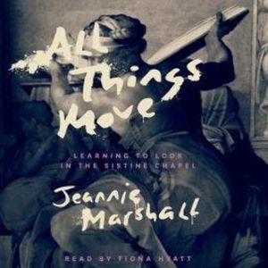 All Things Move - Learning to Look in the Sistine Chapel (Unabridged), Jeannie Marshall