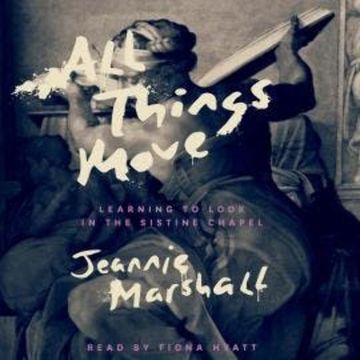 All Things Move - Learning to Look in the Sistine Chapel (Unabridged) audiobook, Jeannie Marshall