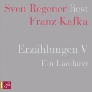Erzählungen 5 - Ein Landarzt - Sven Regener liest Franz Kafka, Franz Kafka