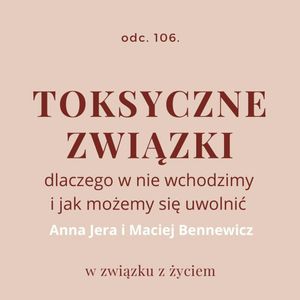 Odc. 106. TOKSYCZNE ZWIĄZKI. Jak się z nich uwolnić? Anna Jera i Maciej Bennewicz, Agnieszka Piekarska