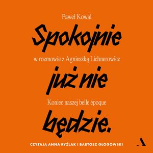 Spokojnie już nie będzie. Koniec naszej belle epoque, Agnieszka Lichnerowicz, Paweł Kowal