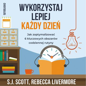 Wykorzystaj lepiej każdy dzień. Jak zoptymalizować 6 kluczowych obszarów codziennej rutyny, Rebecca Livermore, S. J. Scott
