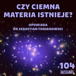 #104 Ciemna materia – czy polski naukowiec odkryje niewidzialne cząstki? | dr Sebastian Trojanowski, Karolina Głowacka