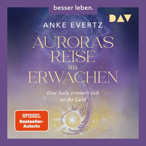 Auroras Reise ins Erwachen. Eine Seele erinnert sich an ihr Licht. - Der erste spirituelle Roman der SPIEGEL-Bestseller-Autorin, Anke Evertz