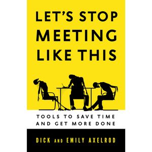 Let's Stop Meeting Like This - Tools to Save Time and Get More Done (Unabridged), Dick Axelrod, Emily Axelrod
