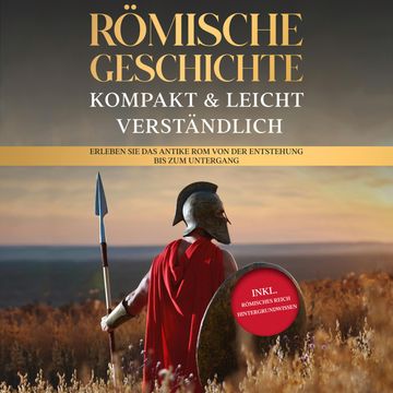 Römische Geschichte – kompakt & leicht verständlich: Erleben Sie das antike Rom von der Entstehung bis zum Untergang - inkl. röm audiobook, Roman Grapengeter