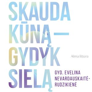 SKAUDA KŪNĄ – GYDYK SIELĄ. Nuo teorijos ir praktikos iki tikrų istorijų: kūno, minčių ir emocijų vienybė, Evelina Nevardauskaitė-Rudzikienė