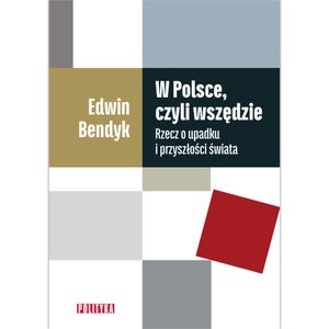 W Polsce, czyli wszędzie. Rzecz o upadku i przyszłości świata, Edwin Bendyk