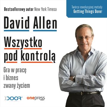 Wszystko pod kontrolą. Gra w pracę i biznes zwany życiem, David Allen