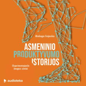 ASMENINIO PRODUKTYVUMO ISTORIJOS. Eksperimentuojančio žmogaus užrašai, Mindaugas Grajauskas