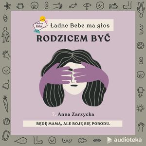 Ładne Bebe ma głos. Odcinek 7. „Będę mamą, ale boję się porodu” - rozmowa o strachu przed porodem z Anną Zarzycką, psycholożką., Paulina Filipowicz