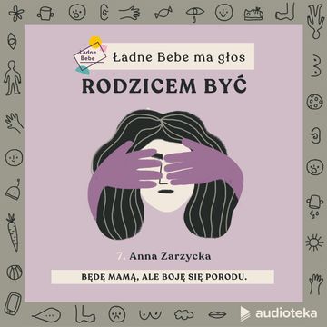 Ładne Bebe ma głos. Odcinek 7. „Będę mamą, ale boję się porodu” - rozmowa o strachu przed porodem z Anną Zarzycką, psycholożką. audiobook, Paulina Filipowicz