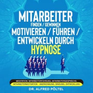 Mitarbeiter finden / gewinnen / motivieren / führen / entwickeln durch Hypnose audiobook, Dr. Alfred Pöltel
