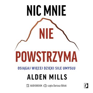 Nic mnie nie powstrzyma. Osiągaj więcej dzięki sile umysłu, Alden Mills