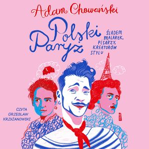 Polski Paryż. Śladem malarek, pisarzy, kreatorów stylu, Adam Chowański