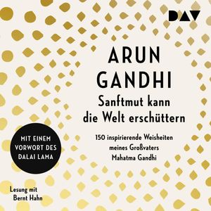 Sanftmut kann die Welt erschüttern. 150 inspirierende Weisheiten meines Großvaters Mahatma Gandhi, Arun Gandhi