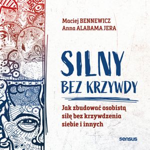 Silny bez krzywdy. Jak zbudować osobistą siłę bez krzywdzenia siebie i innych, Anna Jera, Maciej Bennewicz