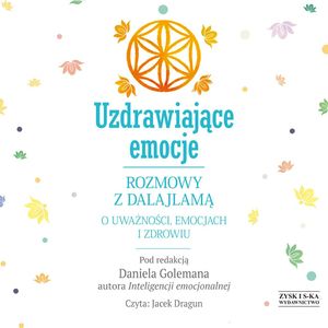 Uzdrawiające emocje. Rozmowy z Dalajlamą o uważności, emocjach i zdrowiu, Daniel Goleman