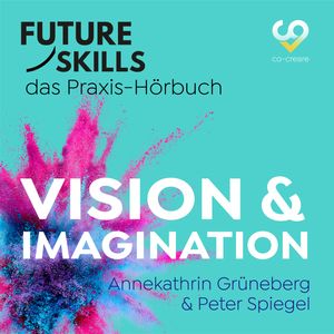 Future Skills - Das Praxis-Hörbuch - Vision & Imagination (Ungekürzt), Annekathrin Grüneberg, Co-Creare, Peter Spiegel