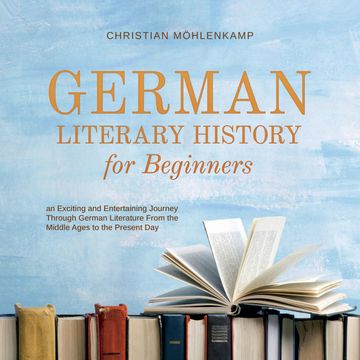 German Literary History for Beginners an Exciting and Entertaining Journey Through German Literature From the Middle Ages to the audiobook, Christian Möhlenkamp