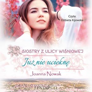 Już nie ucieknę. Siostry z Ulicy Wiśniowej. Tom 1, Joanna Nowak