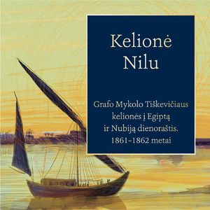 KELIONĖ NILU. Grafo Mykolo Tiškevičiaus kelionės į Egiptą ir Nubiją dienoraštis, 1861–1862 metai, Mykolas Tiškevičius