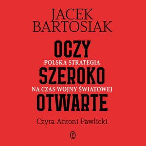 Oczy szeroko otwarte. Polska strategia na czas wojny światowej, Jacek Bartosiak