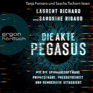 Die Akte Pegasus - Wie die Spionagesoftware Privatsphäre, Pressefreiheit und Demokratie attackiert (Ungekürzte Lesung), Laurent Richard, Sandrine Rigaud