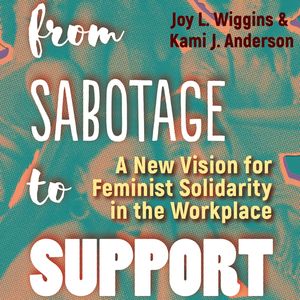 From Sabotage to Support - A New Vision for Feminist Solidarity in the Workplace (Unabridged), Joy L. Wiggins, Kami J. Anderson