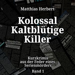 Kurzkrimis aus der Feder eines Serienmörders - Kolossal Kaltblütige Killer, Band 1 (ungekürzt), Matthias Herbert