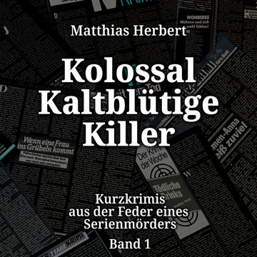 Kurzkrimis aus der Feder eines Serienmörders - Kolossal Kaltblütige Killer, Band 1 (ungekürzt) audiobook, Matthias Herbert