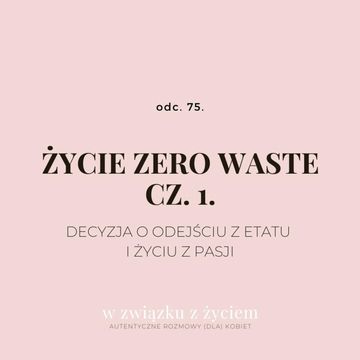 Odc. 75. ŻYCIE ZERO WASTE cz. 1. Decyzja o odejściu z etatu i życiu z pasji. audiobook, Agnieszka Piekarska