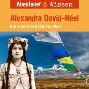 Abenteuer & Wissen, Alexandra David-Neel - Die Frau vom Dach der Welt audiobook, Ute Welteroth