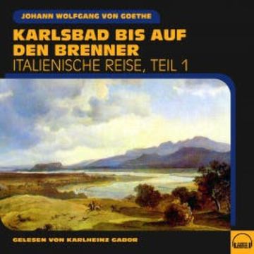 Karlsbad bis auf den Brenner (Italienische Reise, Teil 1) audiobook, Johann Wolfgang von Goethe