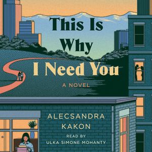 This Is Why I Need You - A Novel (Unabridged), Alecsandra Kakon