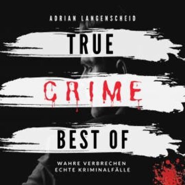 True Crime Best of Wahre Verbrechen Echte Kriminalfälle audiobook, Adrian Langenscheid