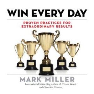 Win Every Day - Proven Practices for Extraordinary Results (Unabridged), Mark Miller