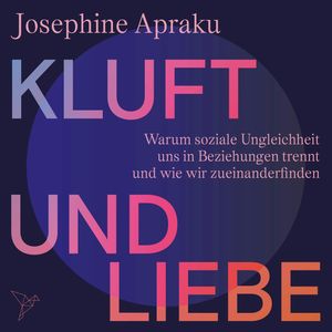 Kluft und Liebe - Warum soziale Ungleichheit uns in Liebesbeziehungen trennt und wie wir zueinanderfinden (Ungekürzt), Josephine Apraku