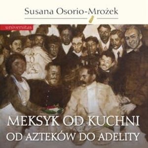 Meksyk od kuchni. Od Azteków do Adelity, Susana Osorio-Mrożek
