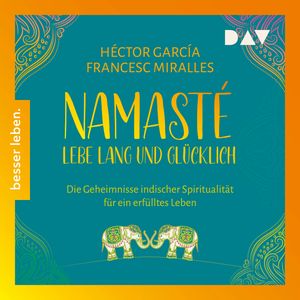 Namasté. Lebe lang und glücklich. Die Geheimnisse indischer Spiritualität für ein erfülltes Leben (Ungekürzt), Francesc Miralles, Hector Garcia